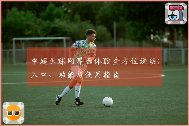 中超买球网界面体验全方位说明：入口、功能与使用指南