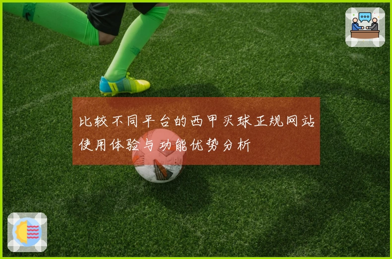 比较不同平台的西甲买球正规网站使用体验与功能优势分析