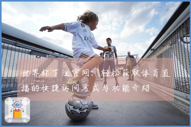 世界杯下注官网：轻松获取体育直播的快捷访问方式与功能介绍