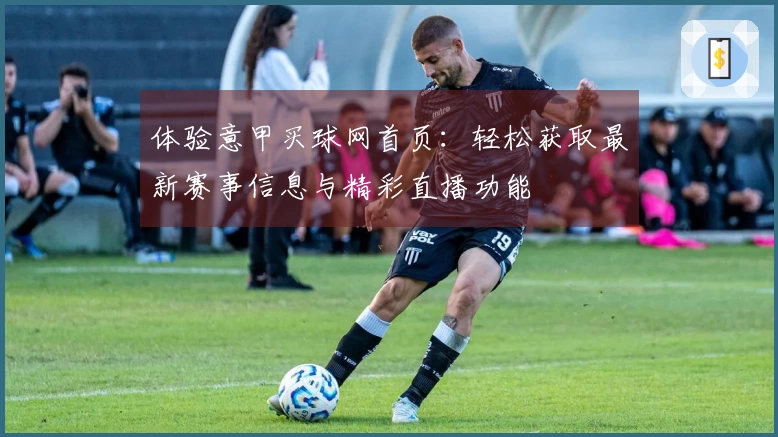 体验意甲买球网首页：轻松获取最新赛事信息与精彩直播功能