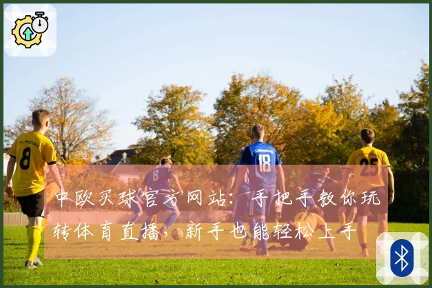 中欧买球官方网站：手把手教你玩转体育直播，新手也能轻松上手