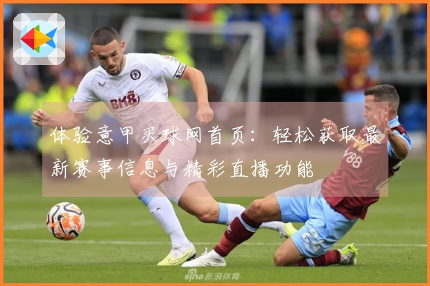 体验意甲买球网首页：轻松获取最新赛事信息与精彩直播功能