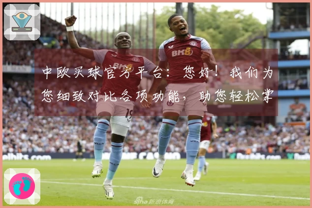 中欧买球官方平台：您好！我们为您细致对比各项功能，助您轻松掌握每一个精彩瞬间。
