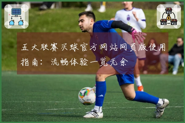 五大联赛买球官方网站网页版使用指南：流畅体验一览无余